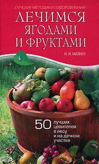 Обложка книги «Лечимся ягодами и фруктами. 50 лучших целителей в лесу и на дачном участке» — Мазнев Николай Иванович, ISBN 9785699217243