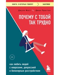 Почему с тобой так трудно. Как любить людей с неврозами, депрессией и биполярным расстройством