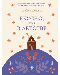 Вкусно, как в детстве. Книга для записи рецептов из поколения в поколение