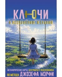 Ключи к исполнению желаний. Метафорические карты для работы с подсознанием по методу Джозефа Мэрфи