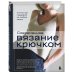 Звезды рукоделия. Энциклопедия инноваций Современное вязание крючком. Стильный гардероб на любой сезон