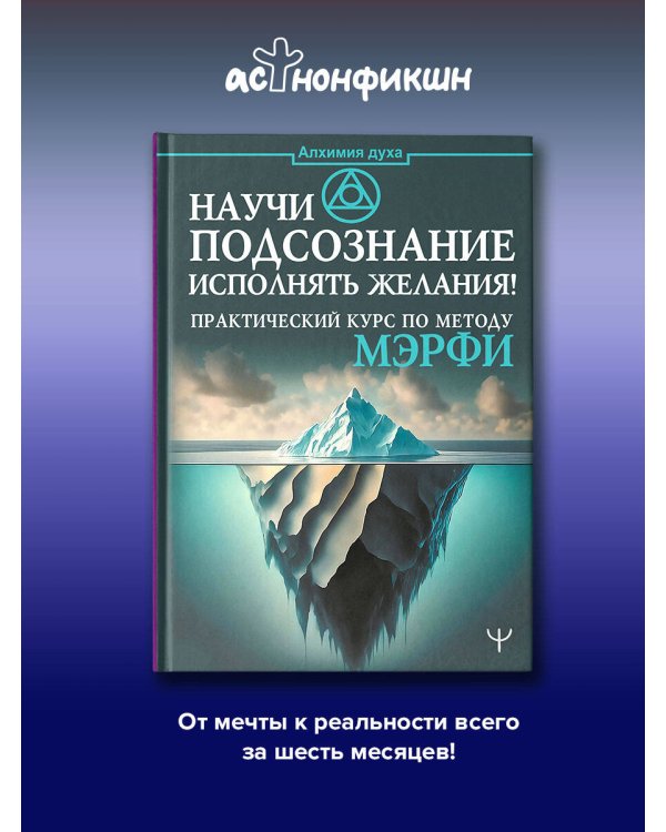 Научи подсознание исполнять желания! Практический курс по методу Мэрфи