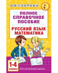 Полное справочное пособие для начальной школы. Русский язык. Математика. 1-4 классы