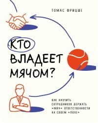 Кто владеет мячом? Как научить сотрудников держать «мяч» ответственности на своем «поле»