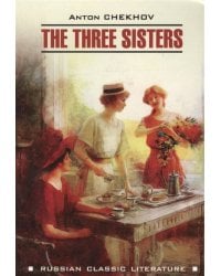 RussianClassicLiterature Chekhov A. The Three Sisters (Чехов А.П. Три сестры) Кн.д/чт.на англ.яз.,неадаптир.