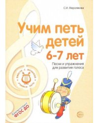 Учим петь детей 6—7 лет. Песни и упражнения для развития голоса. 2-е изд., испр./ Мерзлякова С.И.