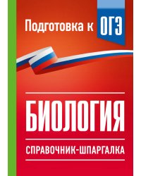 Биология. Справочник-шпаргалка для подгтовки к ОГЭ