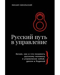 Русский путь в управление. Зачем, как и что понимать русскому человеку в управлении собой, делом и Родиной