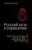 Русский путь в управление. Зачем, как и что понимать русскому человеку в управлении собой, делом и Родиной