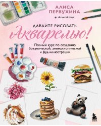 Давайте рисовать акварелью! Полный курс по созданию ботанической, анималистической и фуд-иллюстрации