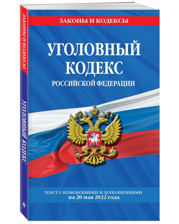 Уголовный кодекс Российской Федерации: текст с изм. и доп. на 20 мая 2022 года