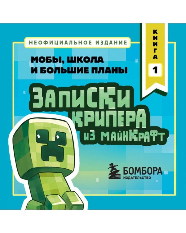Записки крипера из Майнкрафт. Книга 1. Мобы, школа и большие планы