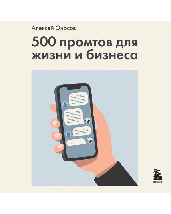 500 промтов для жизни и бизнеса. Как правильно общаться с искусственным интеллектом, чтобы быстро решать любые задачи