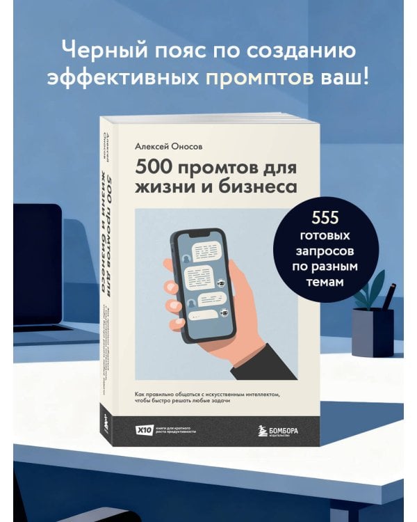500 промтов для жизни и бизнеса. Как правильно общаться с искусственным интеллектом, чтобы быстро решать любые задачи