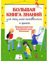 Большая книга знаний для тех, кто готовится к школе. Окружающий мир. Английский язык. Рисование