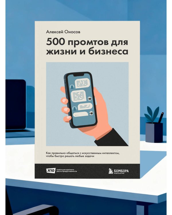 500 промтов для жизни и бизнеса. Как правильно общаться с искусственным интеллектом, чтобы быстро решать любые задачи