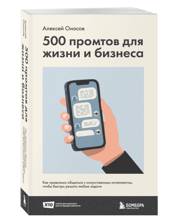 500 промтов для жизни и бизнеса. Как правильно общаться с искусственным интеллектом, чтобы быстро решать любые задачи