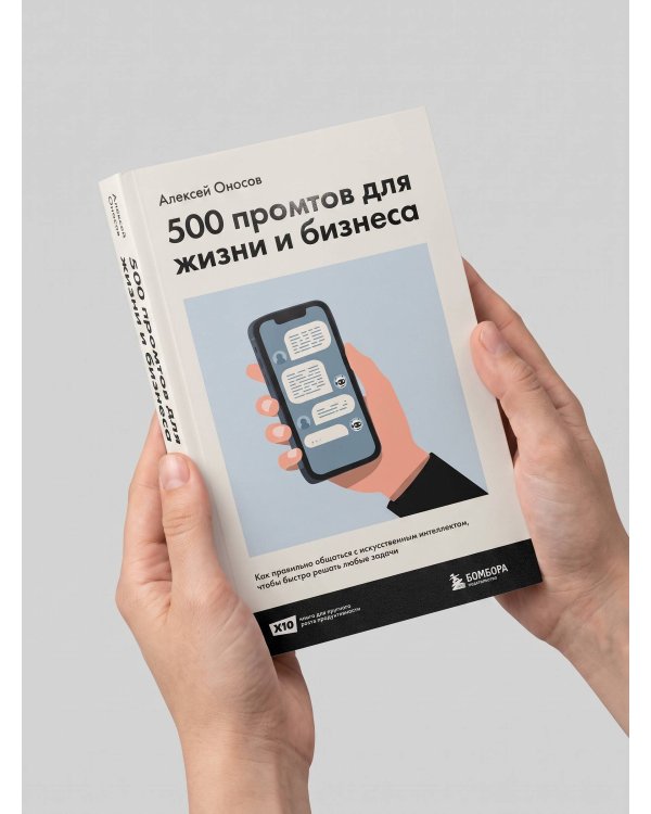 500 промтов для жизни и бизнеса. Как правильно общаться с искусственным интеллектом, чтобы быстро решать любые задачи