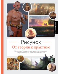 Рисунок. От теории к практике. Мастер-классы по развитию чувства цвета, света, композиции и отработке анатомии, перспективы, сторителлинга