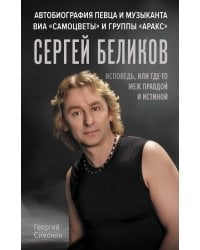 Сергей Беликов. Исповедь, или где-то меж Правдой и Истиной. Автобиография певца и музыканта ВИА "Самоцветы" и группы "Аракс"