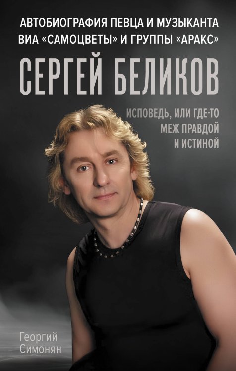 Портрет эпохи Сергей Беликов. Исповедь, или где-то меж Правдой и Истиной. Автобиография певца и музыканта ВИА "Самоцветы" и группы "Аракс"