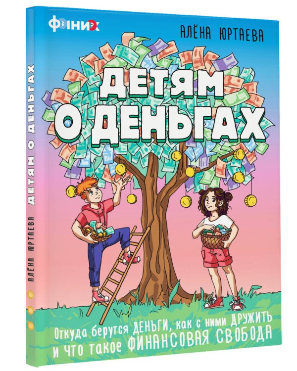 Детям о деньгах. Откуда берутся деньги, как с ними дружить и что такое финансовая свобода