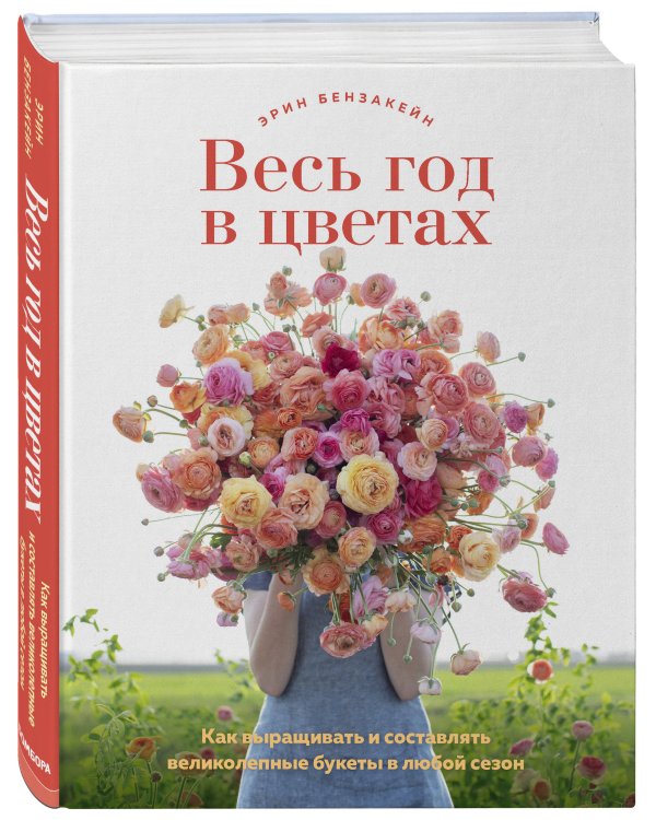 Весь год в цветах. Как выращивать и составлять великолепные букеты в любой сезон