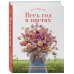 Весь год в цветах. Как выращивать и составлять великолепные букеты в любой сезон
