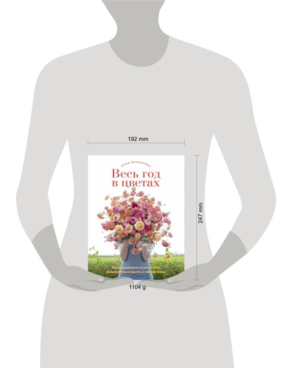 Весь год в цветах. Как выращивать и составлять великолепные букеты в любой сезон