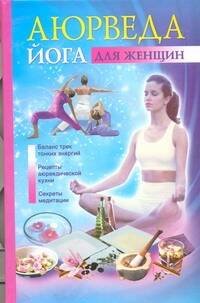 Обложка книги «Аюрведа и йога для женщин» — Варма Джульет, ISBN 9785271399190