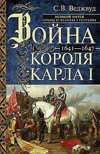 Война короля Карла I. Великий мятеж: переход от монархии к республике. 1641–1647 Война короля Карла I. Великий мятеж: переход от монархии к республике. 1641–1647