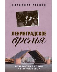 Ленинградское время. Исчезающий город и его рок-герои