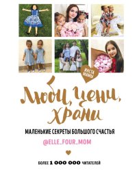 Люби, цени, храни. Маленькие секреты большого счастья @elle_four_mom
