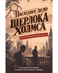 Последнее дело Шерлока Холмса. Детективный квестбук. Раскрой преступление, от которого зависит судьба великого сыщика