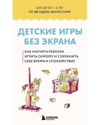 Детские игры без экрана. Как научить ребенка играть самому и сохранить себе время и спокойствие