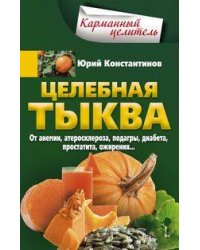 Целебная тыква. От анемии, атеросклероза, подагры, диабета, простатита, ожирения…