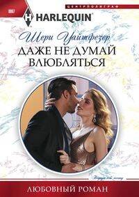 Harlequin "Арлекин". Любовные романы в ассортименте (Центрполиграф) Даже не думай влюбляться