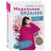 МОДЕЛЬНОЕ ВЯЗАНИЕ по швейным выкройкам. Инновационное практическое руководство