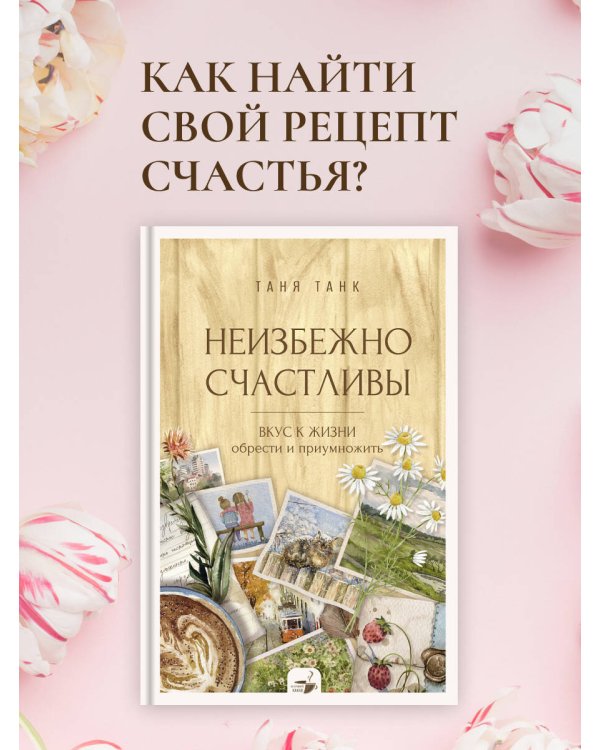 Неизбежно счастливы. Вкус к жизни: обрести и приумножить