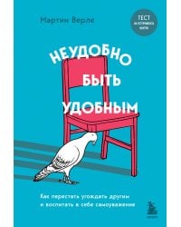 Неудобно быть удобным. Как перестать угождать другим и воспитать в себе самоуважение