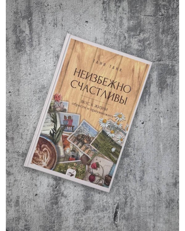 Неизбежно счастливы. Вкус к жизни: обрести и приумножить