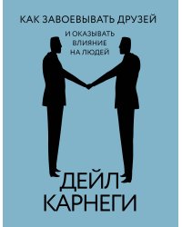 Как завоевывать друзей и оказывать влияние на людей