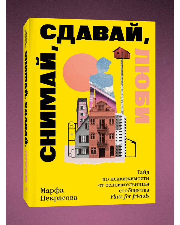 Снимай, сдавай, люби. Гайд по недвижимости от основательницы сообщества Flats for Friends