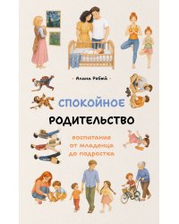 Спокойное родительство: воспитание от младенца до подростка
