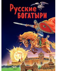 Русские богатыри. Славные подвиги - юным читателям