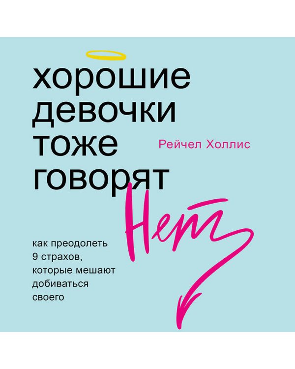 Хорошие девочки тоже говорят "нет". Как преодолеть 9 страхов, которые мешают добиваться своего