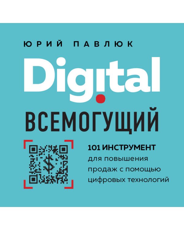 Digital всемогущий. 101 инструмент для повышения продаж с помощью цифровых технологий