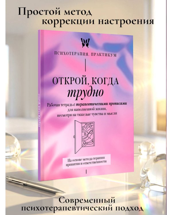 Открой, когда трудно. Рабочая тетрадь с терапевтическими прописями для наполненной жизни, несмотря на тяжелые чувства и мысли, на основе метода терапии принятия и ответственности ACT