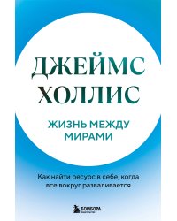Жизнь между мирами. Как найти ресурс в себе, когда все вокруг разваливается
