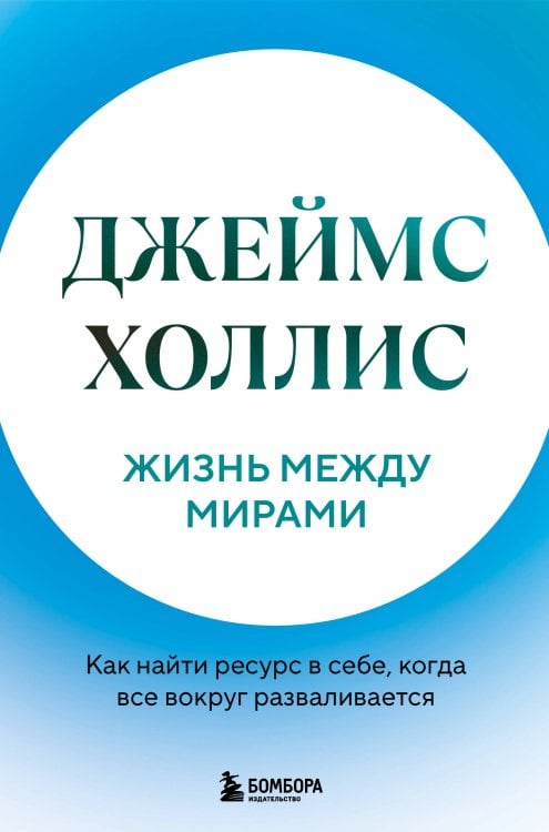 Обложка книги «Жизнь между мирами. Как найти ресурс в себе, когда все вокруг разваливается» — Холлис Джеймс, ISBN 9785042443572